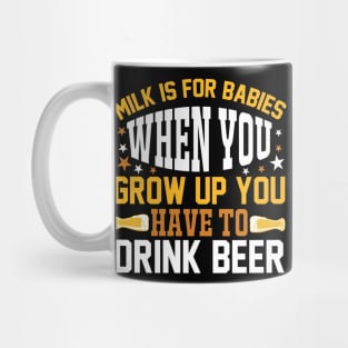 Milk is for babies When you grow up you have to drink beer T Shirt For Women Men Mug